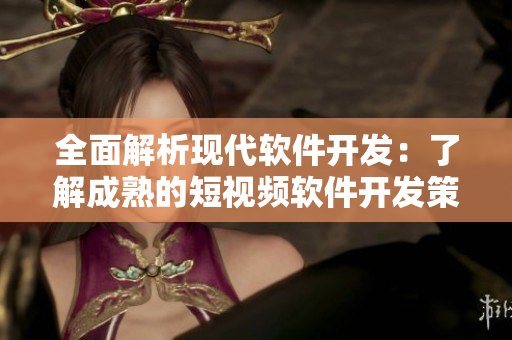 全面解析现代软件开发：了解成熟的短视频软件开发策略
