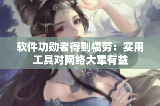 软件功勋者得到犒劳：实用工具对网络大军有益