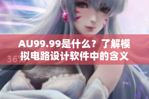 AU99.99是什么？了解模拟电路设计软件中的含义