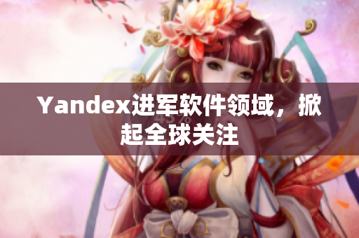 Yandex进军软件领域，掀起全球关注
