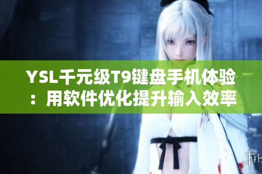 YSL千元级T9键盘手机体验：用软件优化提升输入效率