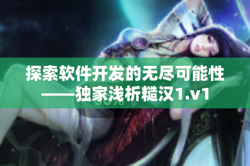 探索软件开发的无尽可能性——独家浅析糙汉1.v1