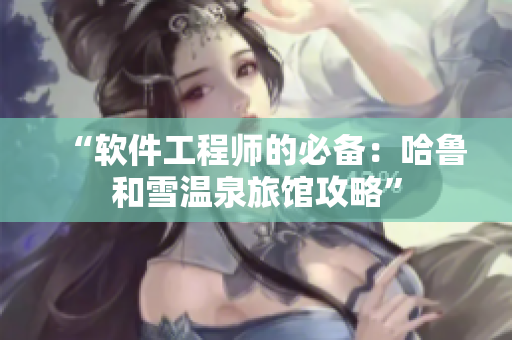 “软件工程师的必备：哈鲁和雪温泉旅馆攻略”