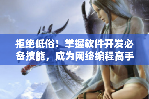 拒绝低俗！掌握软件开发必备技能，成为网络编程高手