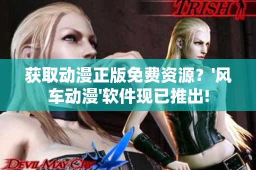 获取动漫正版免费资源？'风车动漫'软件现已推出!