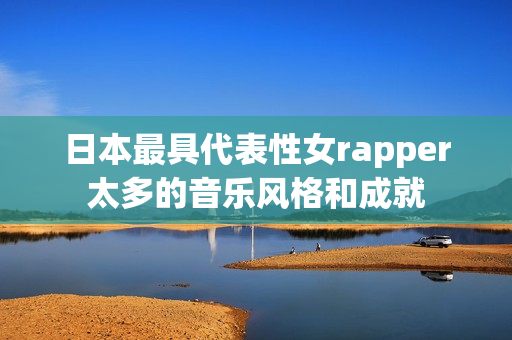 日本最具代表性女rapper太多的音乐风格和成就