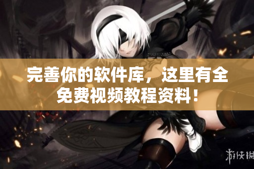 完善你的软件库，这里有全免费视频教程资料！
