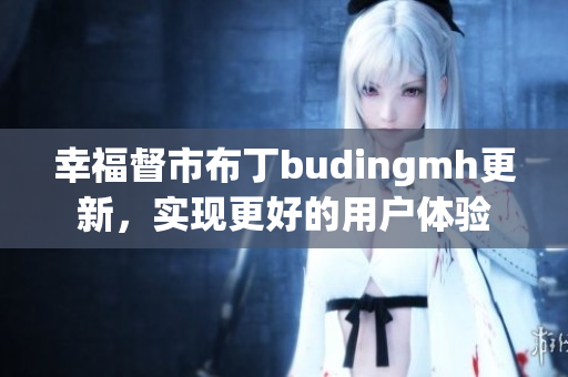 幸福督市布丁budingmh更新，实现更好的用户体验