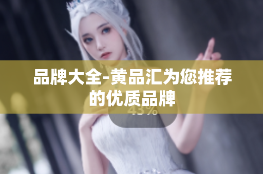 品牌大全-黄品汇为您推荐的优质品牌