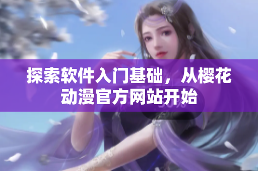 探索软件入门基础，从樱花动漫官方网站开始