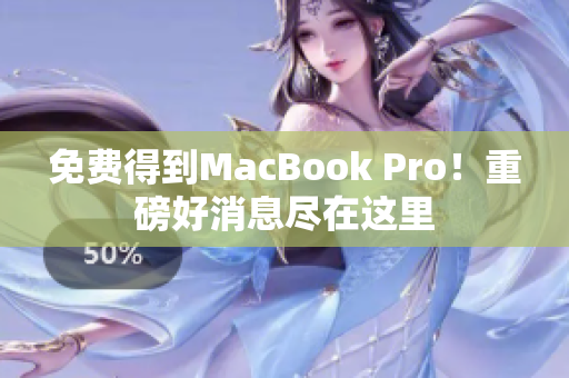 免费得到MacBook Pro！重磅好消息尽在这里