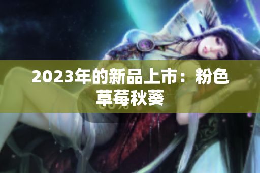 2023年的新品上市：粉色草莓秋葵