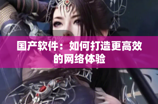 国产软件：如何打造更高效的网络体验