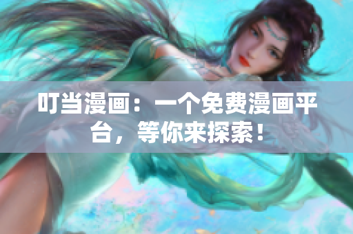 叮当漫画：一个免费漫画平台，等你来探索！