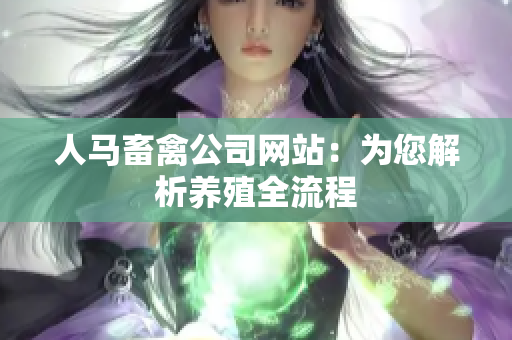 人马畜禽公司网站：为您解析养殖全流程