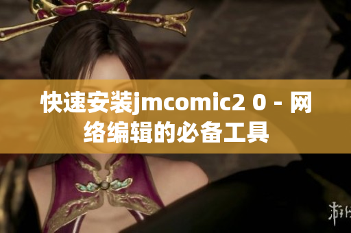 快速安装jmcomic2 0 - 网络编辑的必备工具