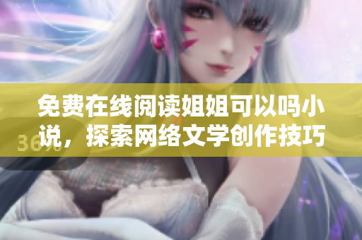 免费在线阅读姐姐可以吗小说，探索网络文学创作技巧