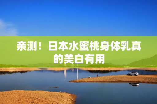 亲测！日本水蜜桃身体乳真的美白有用