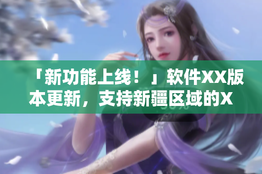 「新功能上线！」软件XX版本更新，支持新疆区域的XXX服务。