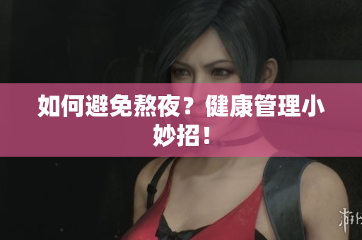 如何避免熬夜？健康管理小妙招！
