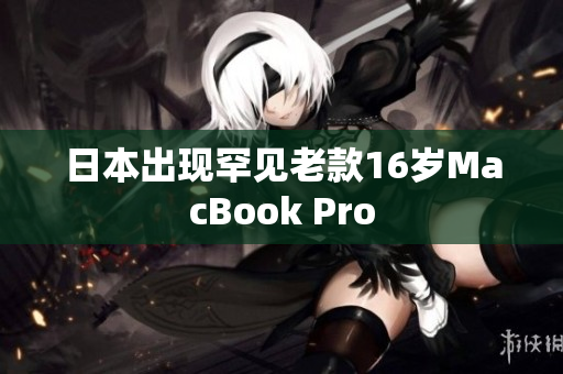日本出现罕见老款16岁MacBook Pro