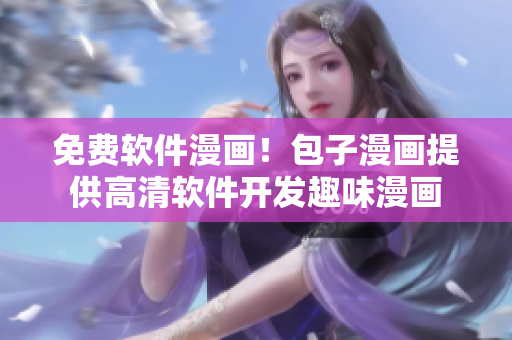免费软件漫画！包子漫画提供高清软件开发趣味漫画