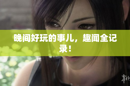 晚间好玩的事儿，趣闻全记录！