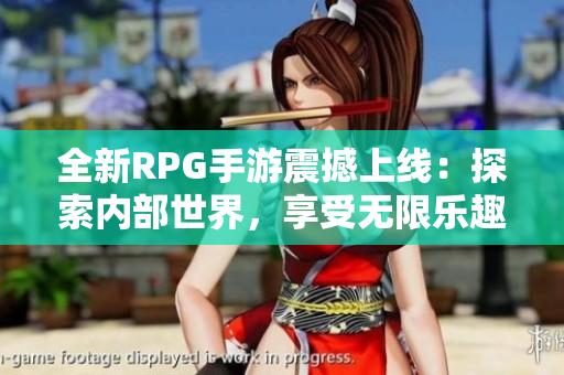全新RPG手游震撼上线：探索内部世界，享受无限乐趣！