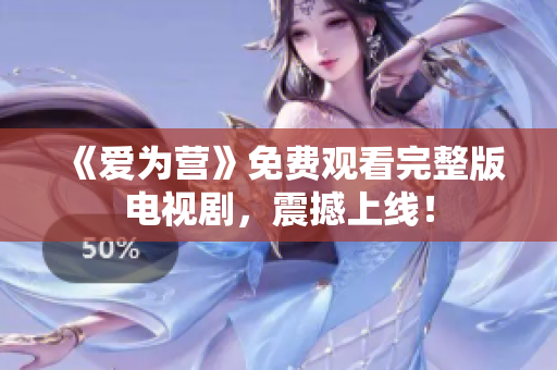 《爱为营》免费观看完整版电视剧，震撼上线！