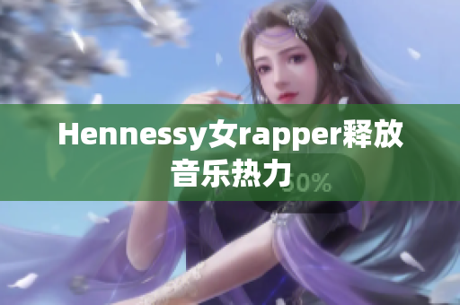 Hennessy女rapper释放音乐热力