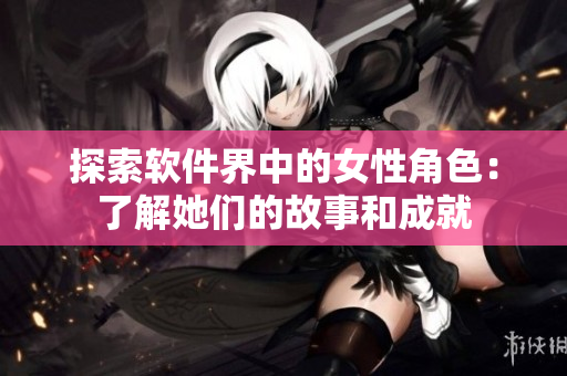 探索软件界中的女性角色：了解她们的故事和成就