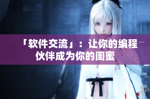 「软件交流」：让你的编程伙伴成为你的闺蜜
