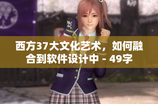 西方37大文化艺术，如何融合到软件设计中 - 49字