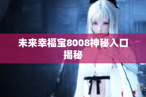 未来幸福宝8008神秘入口揭秘