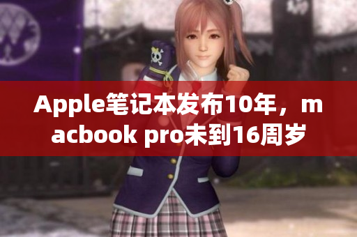 Apple笔记本发布10年，macbook pro未到16周岁