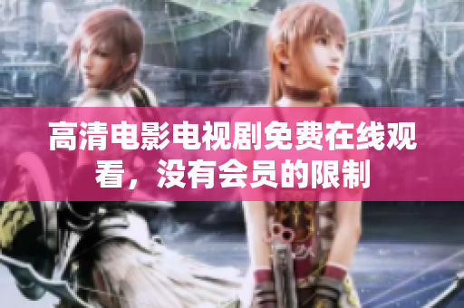 高清电影电视剧免费在线观看，没有会员的限制