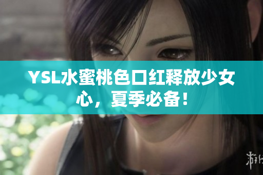 YSL水蜜桃色口红释放少女心，夏季必备！