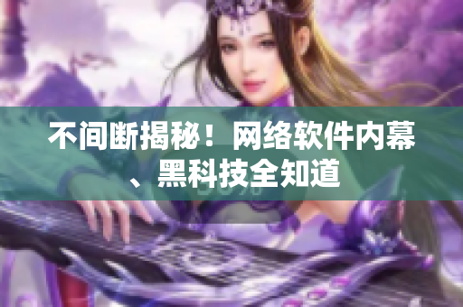 不间断揭秘！网络软件内幕、黑科技全知道