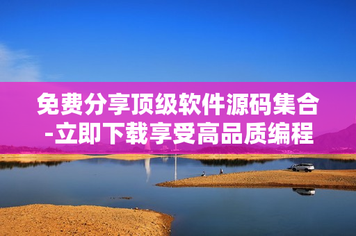 免费分享顶级软件源码集合-立即下载享受高品质编程体验