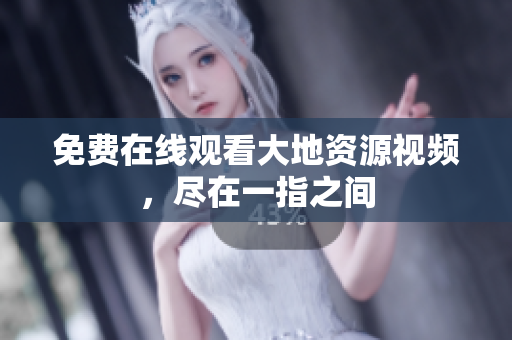 免费在线观看大地资源视频，尽在一指之间