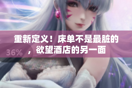 重新定义！床单不是最脏的，欲望酒店的另一面