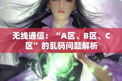 无线通信：“A区、B区、C区”的乱码问题解析