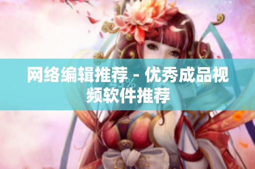 网络编辑推荐 - 优秀成品视频软件推荐
