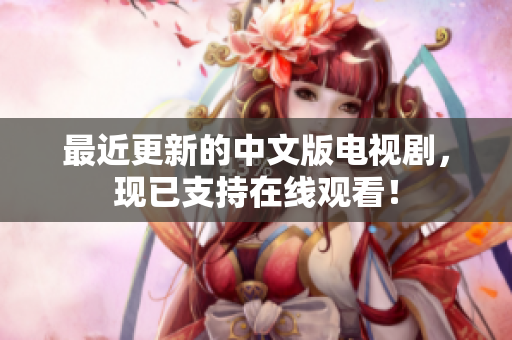 最近更新的中文版电视剧，现已支持在线观看！