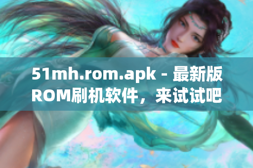 51mh.rom.apk - 最新版ROM刷机软件，来试试吧！