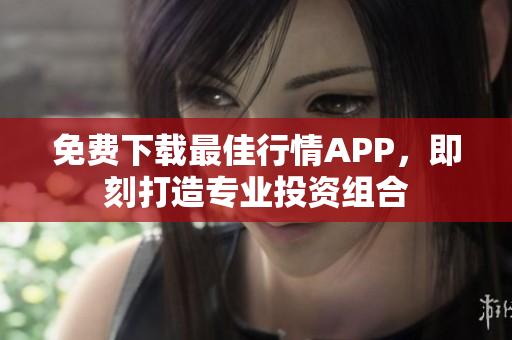 免费下载最佳行情APP，即刻打造专业投资组合