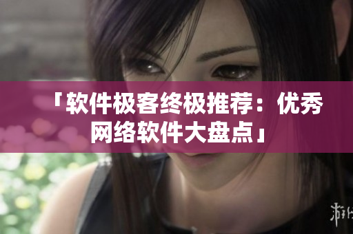 「软件极客终极推荐：优秀网络软件大盘点」