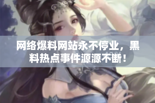 网络爆料网站永不停业，黑料热点事件源源不断！
