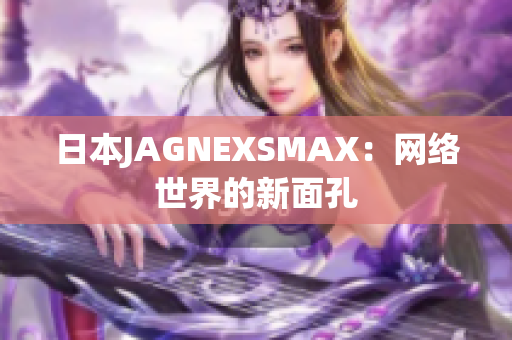 日本JAGNEXSMAX：网络世界的新面孔