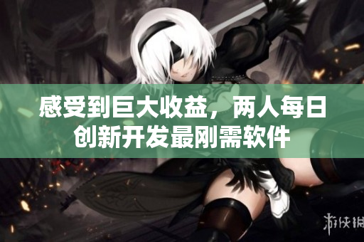 感受到巨大收益，两人每日创新开发最刚需软件